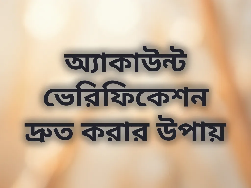 অ্যাকাউন্ট ভেরিফিকেশন দ্রুত করার উপায়