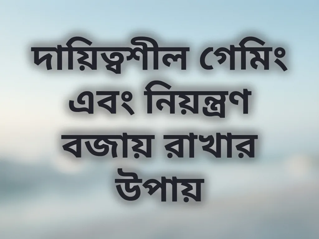 দায়িত্বশীল গেমিং এবং নিয়ন্ত্রণ বজায় রাখার উপায়